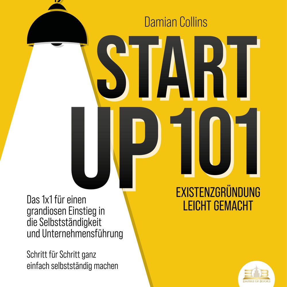 STARTUP 101 - Existenzgründung leicht gemacht: Das 1x1 für einen grandiosen Einstieg in die Selbstständigkeit und Unternehmensführ