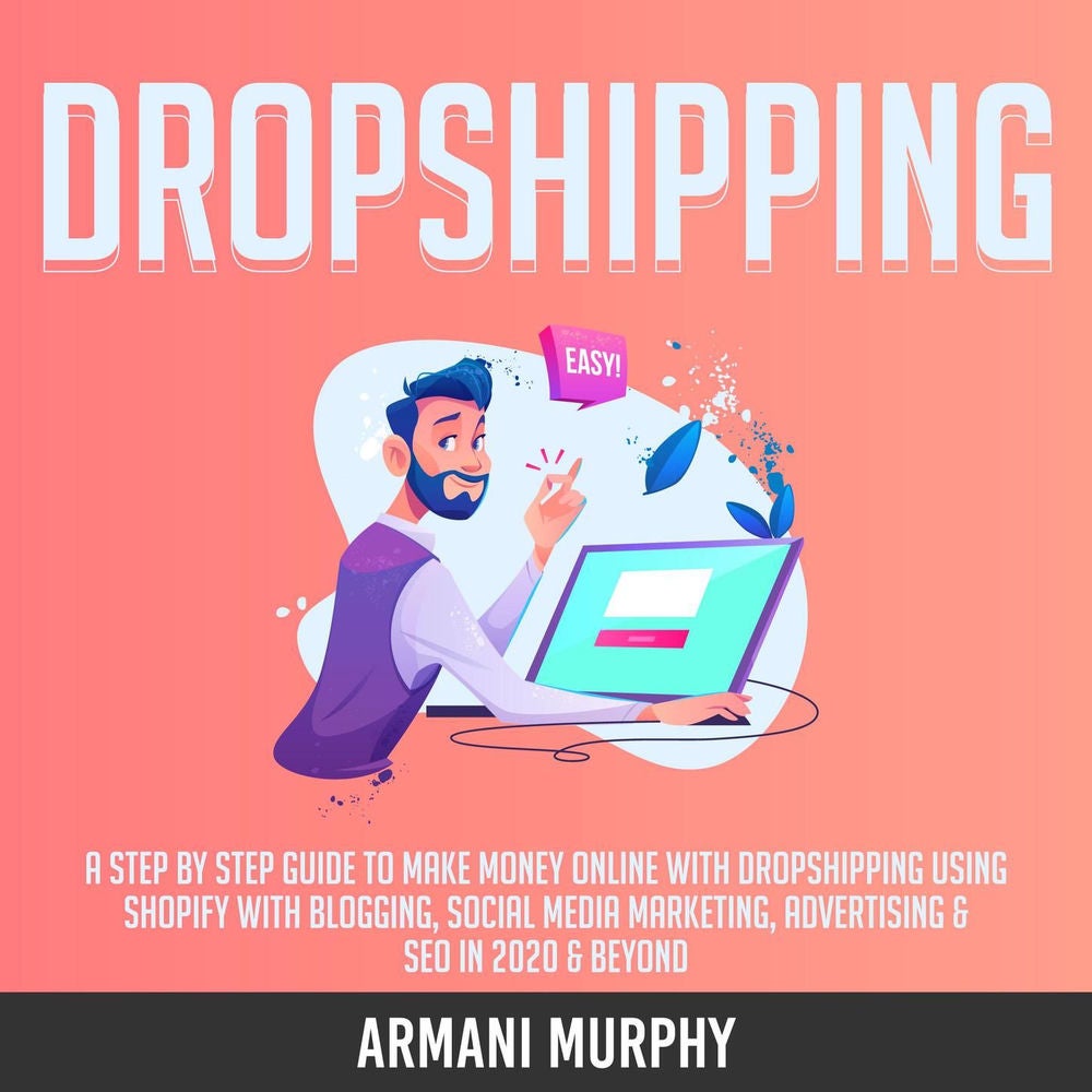 Dropshipping - A Step by Step Guide to Make Money Online With Dropshipping Using Shopify With Blogging, Social Media Marketing, Ad