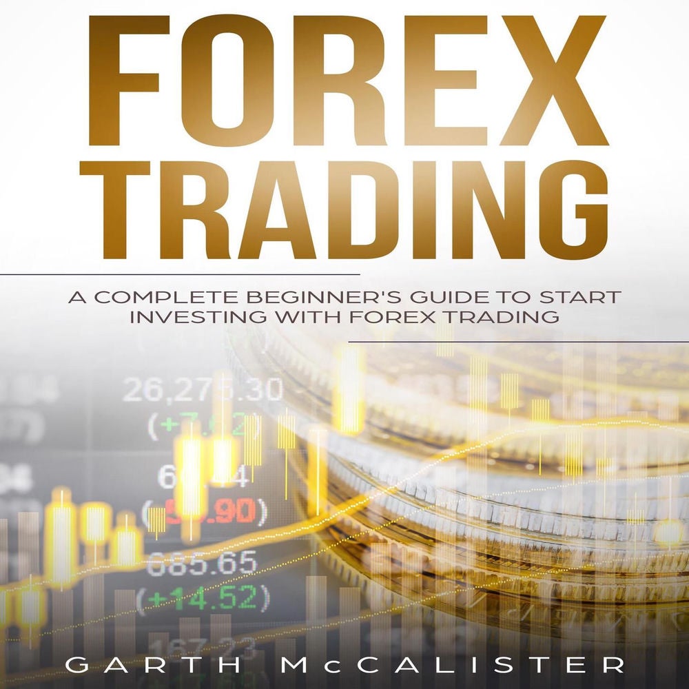 Forex Trading - A Complete Beginner's Guide to Start Investing with Forex Trading
