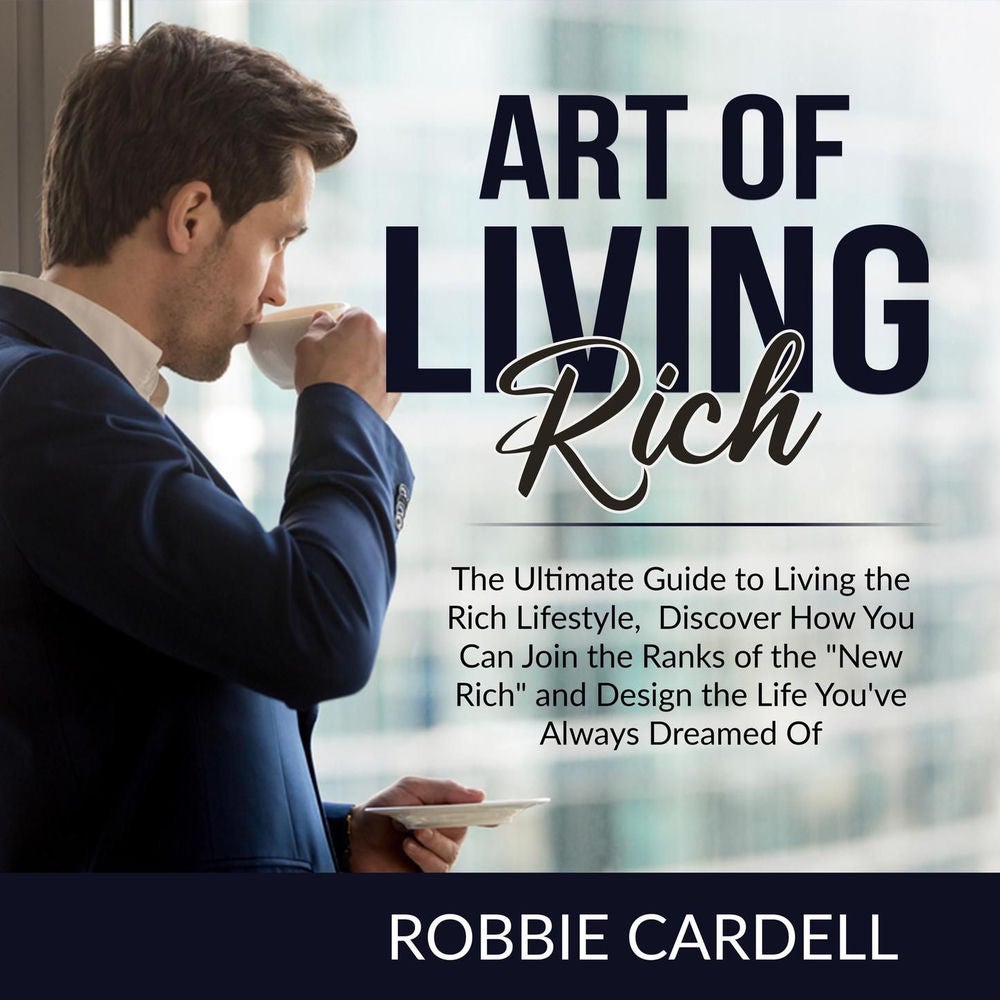 Art of Living Rich - The Ultimate Guide to Living the Rich Lifestyle