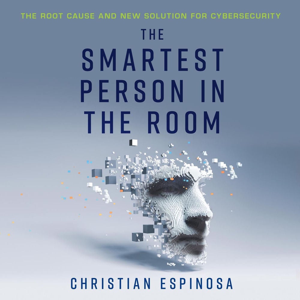 The Smartest Person in the Room - The Root Cause and New Solution for Cybersecurity