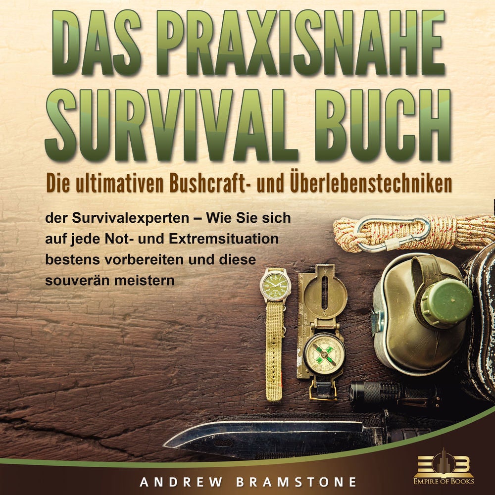 DAS PRAXISNAHE SURVIVAL BUCH: Die ultimativen Bushcraft- und Überlebenstechniken der Survivalexperten - Wie Sie sich auf jede Not-