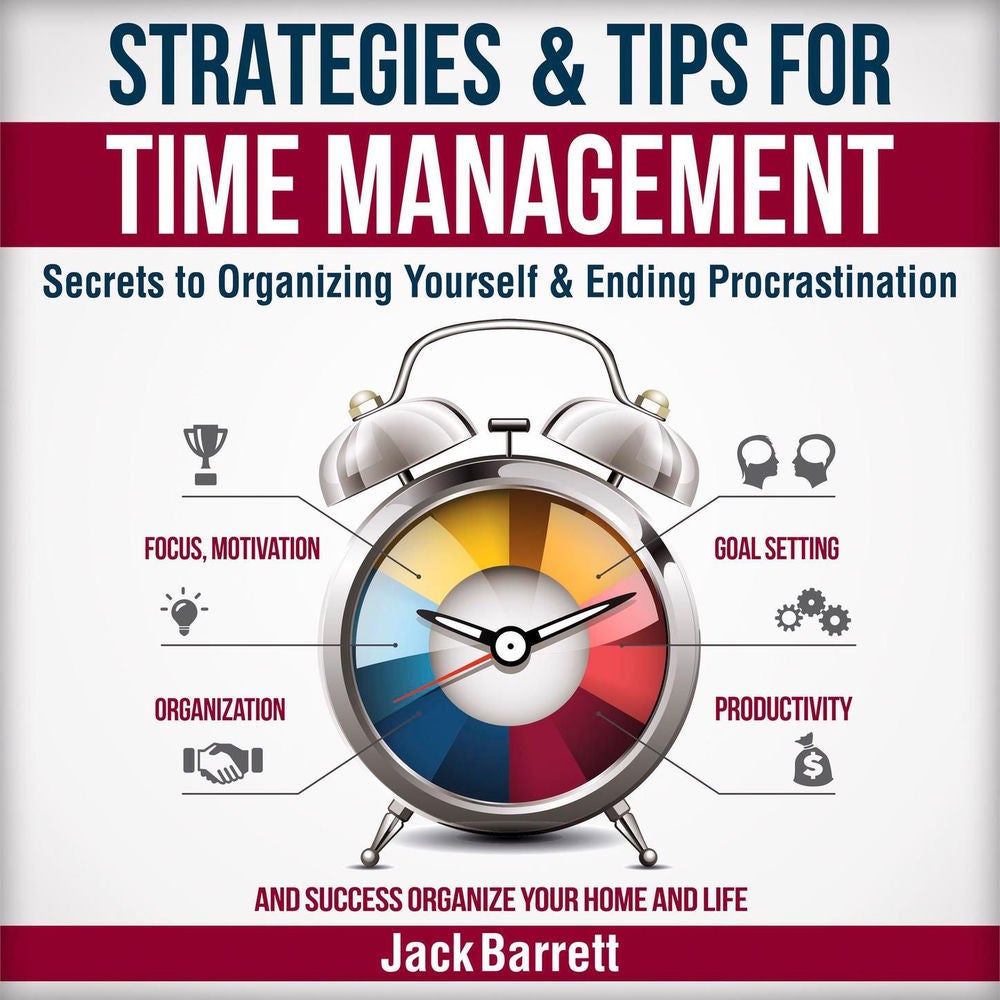 Strategies and Tips for Time Management - Secrets to Organizing Yourself and Ending Procrastination (Focus, Motivation, Organizati