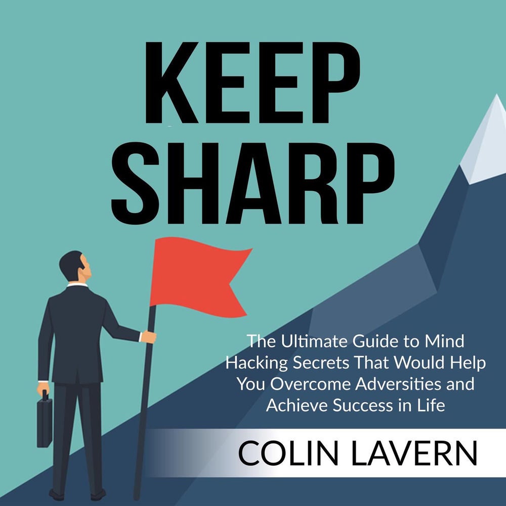 Keep Sharp - The Ultimate Guide to Mind Hacking Secrets That Would Help You Overcome Adversities and Achieve Success in Life
