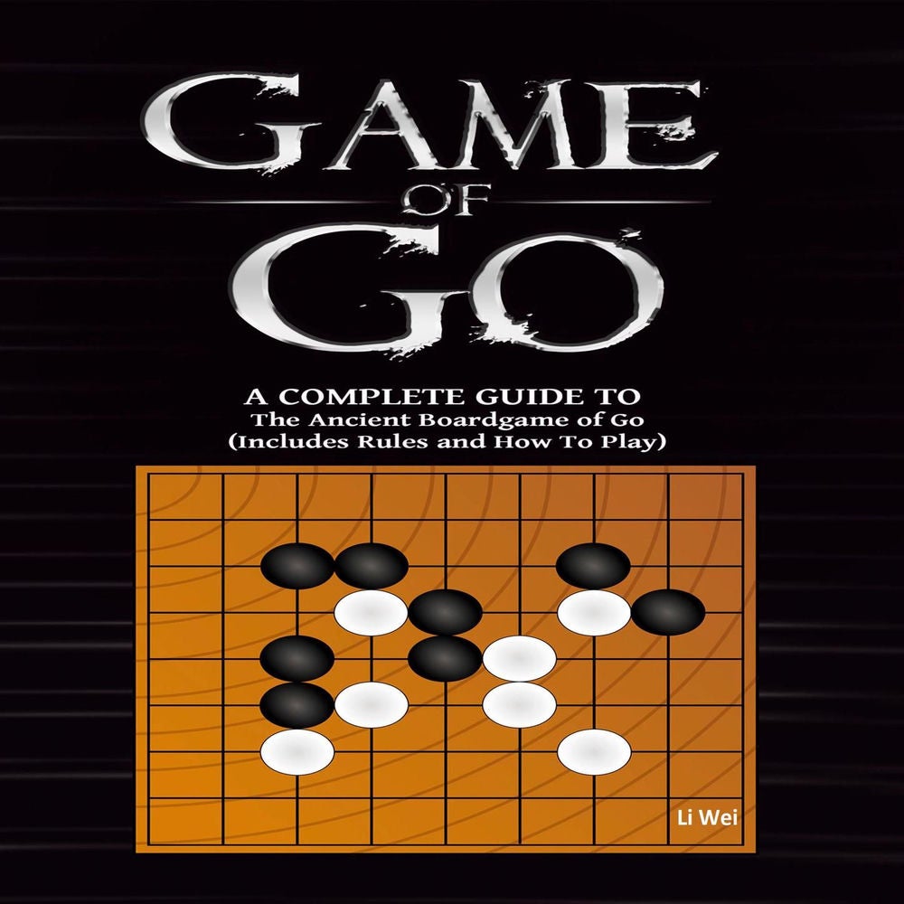 Game Of Go - A Complete Guide To The Ancient Boardgame of Go (Includes Rules and How To Play)