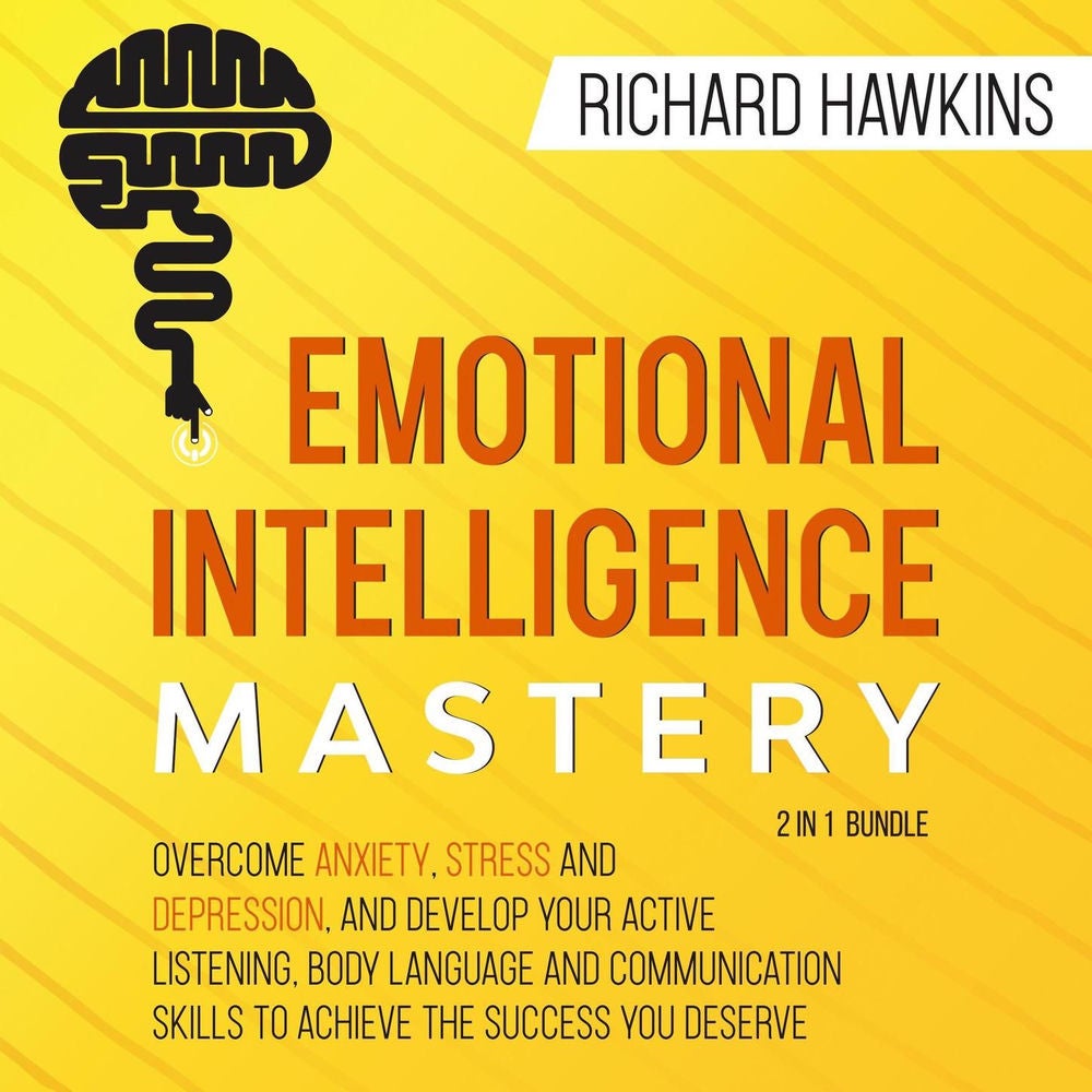 Emotional Intelligence Mastery - 2 in 1 Bundle - Overcome Anxiety, Stress and Depression, and Develop Your Active Listening, Body
