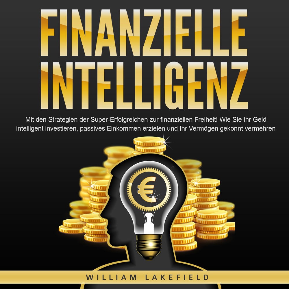 FINANZIELLE INTELLIGENZ: Mit den Strategien der Super-Erfolgreichen zur finanziellen Freiheit! Wie Sie Ihr Geld intelligent invest