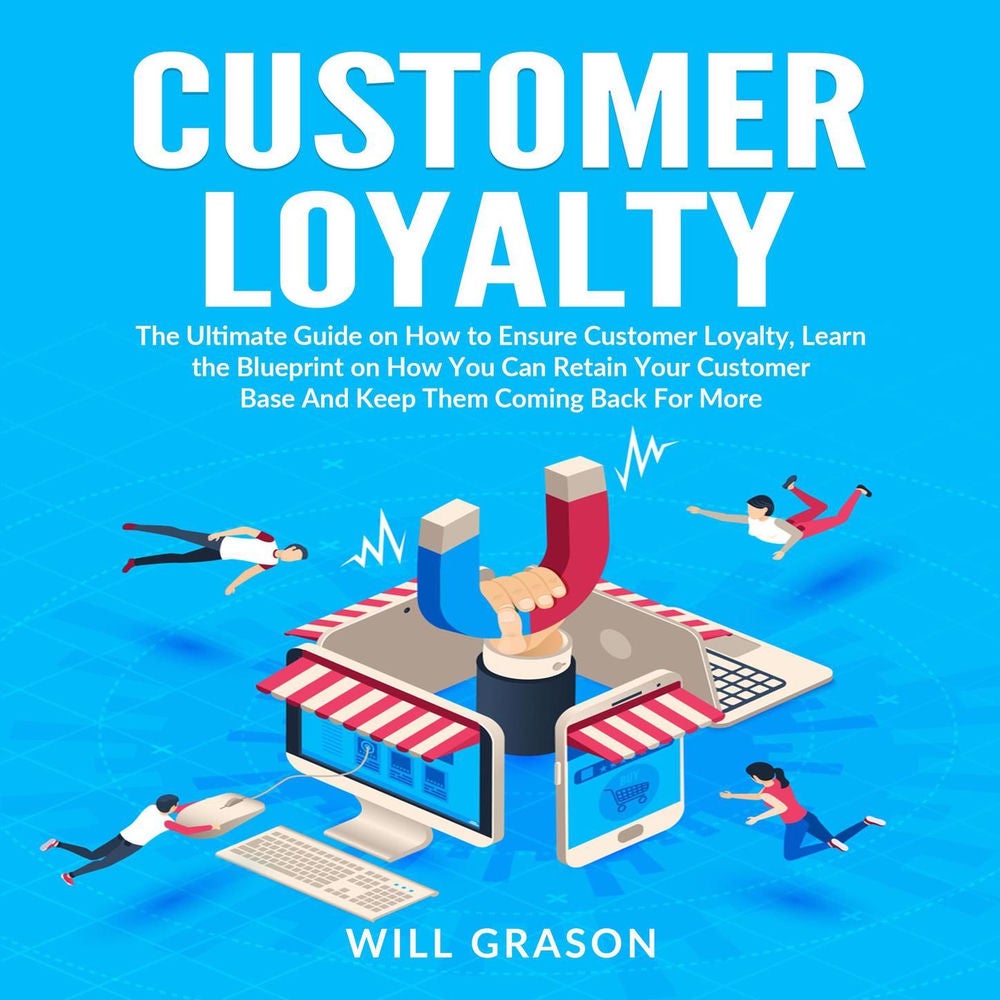 Customer Loyalty - The Ultimate Guide on How to Ensure Customer Loyalty, Learn the Blueprint on How You Can Retain Your Customer B