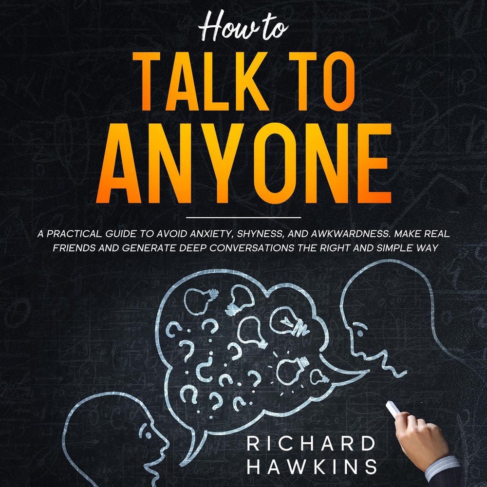 How to Talk to Anyone - A Practical Guide to Avoid Anxiety, Shyness, and Awkwardness. Make Real Friends and Generate Deep Conversa