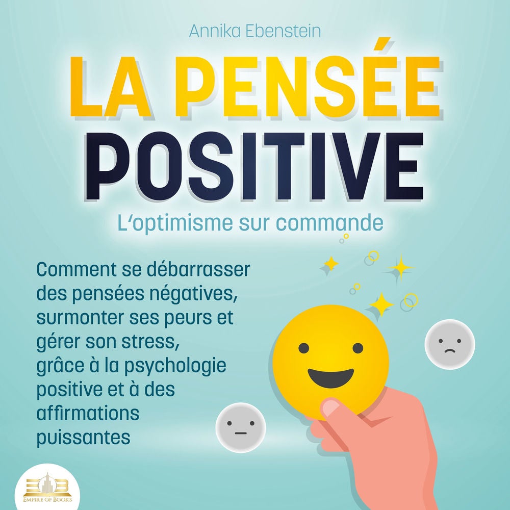 LA PENSÉE POSITIVE - L'optimisme sur commande: Comment se débarrasser des pensées négatives, surmonter ses peurs et gérer son stre