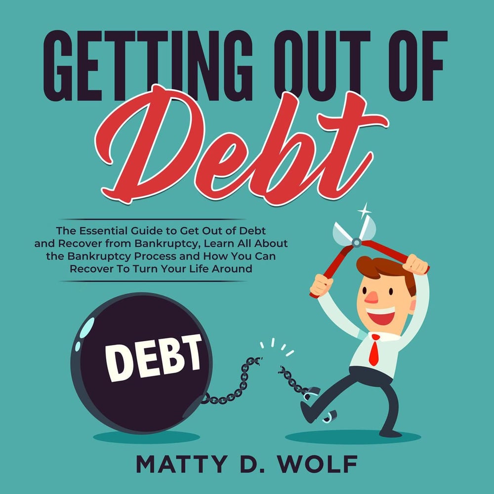 Getting Out of Debt - The Essential Guide to Get Out of Debt and Recover from Bankruptcy, Learn All About the Bankruptcy Process a