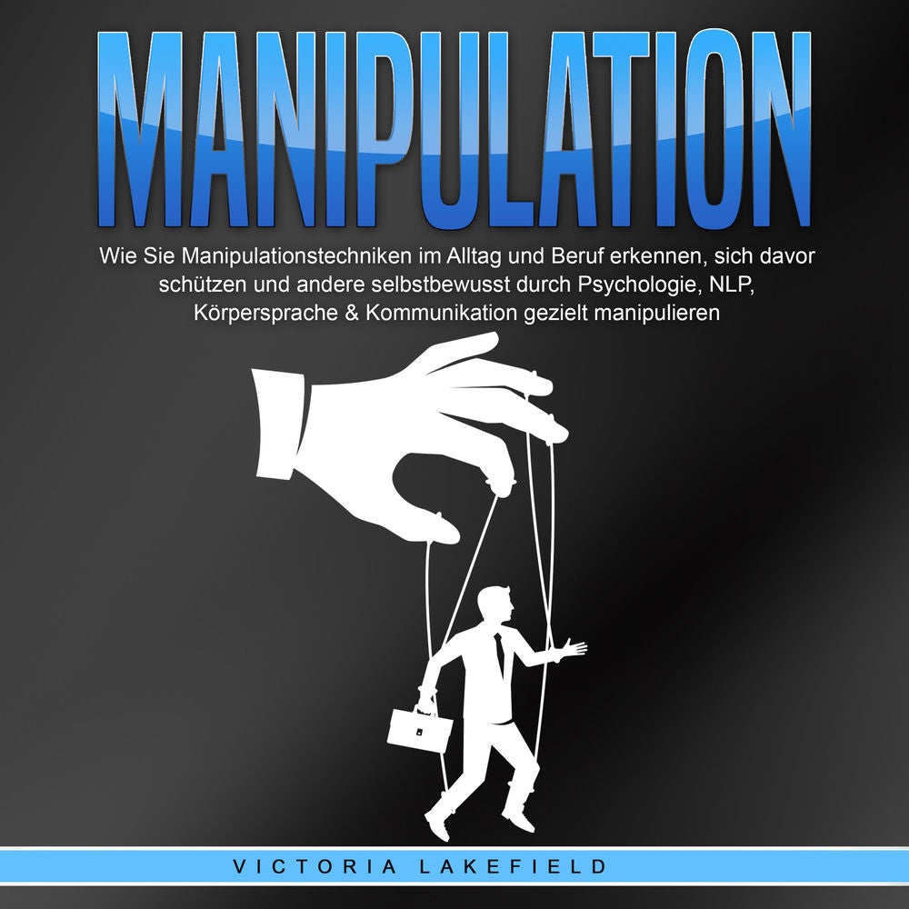 Manipulation: Wie Sie Manipulationstechniken im Alltag und Beruf erkennen, sich davor schützen und andere selbstbewusst durch Psyc
