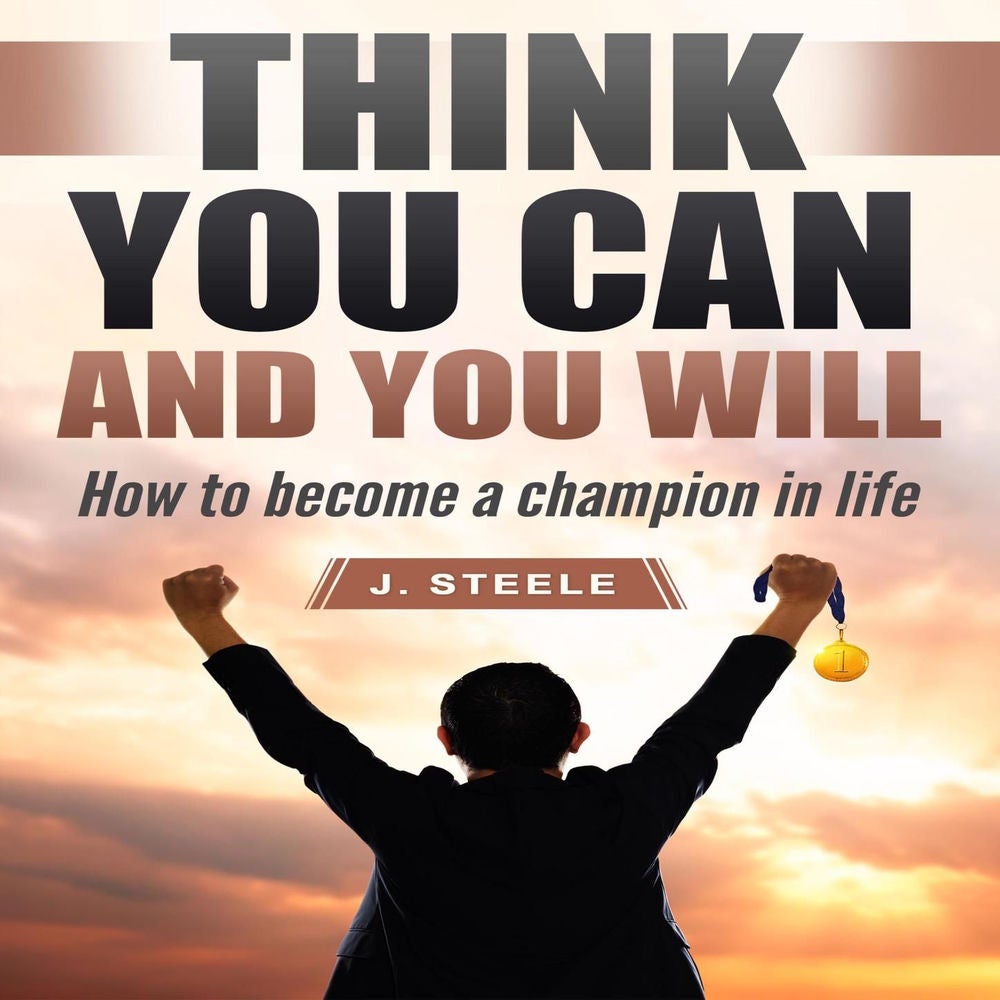 Think You Can and You Will - How to Become a Champion in Life