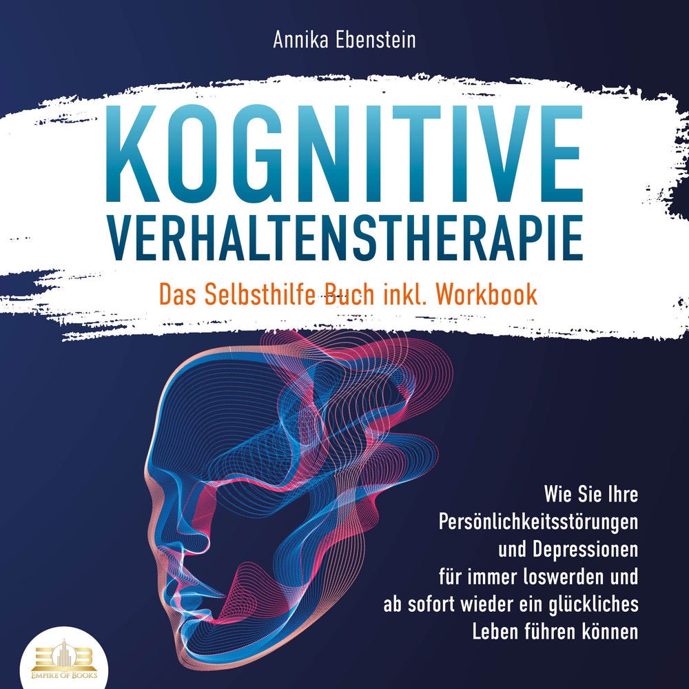 KOGNITIVE VERHALTENSTHERAPIE - Das Selbsthilfe Buch inkl. Workbook: Wie Sie Ihre Persönlichkeitsstörungen und Depressionen für imm