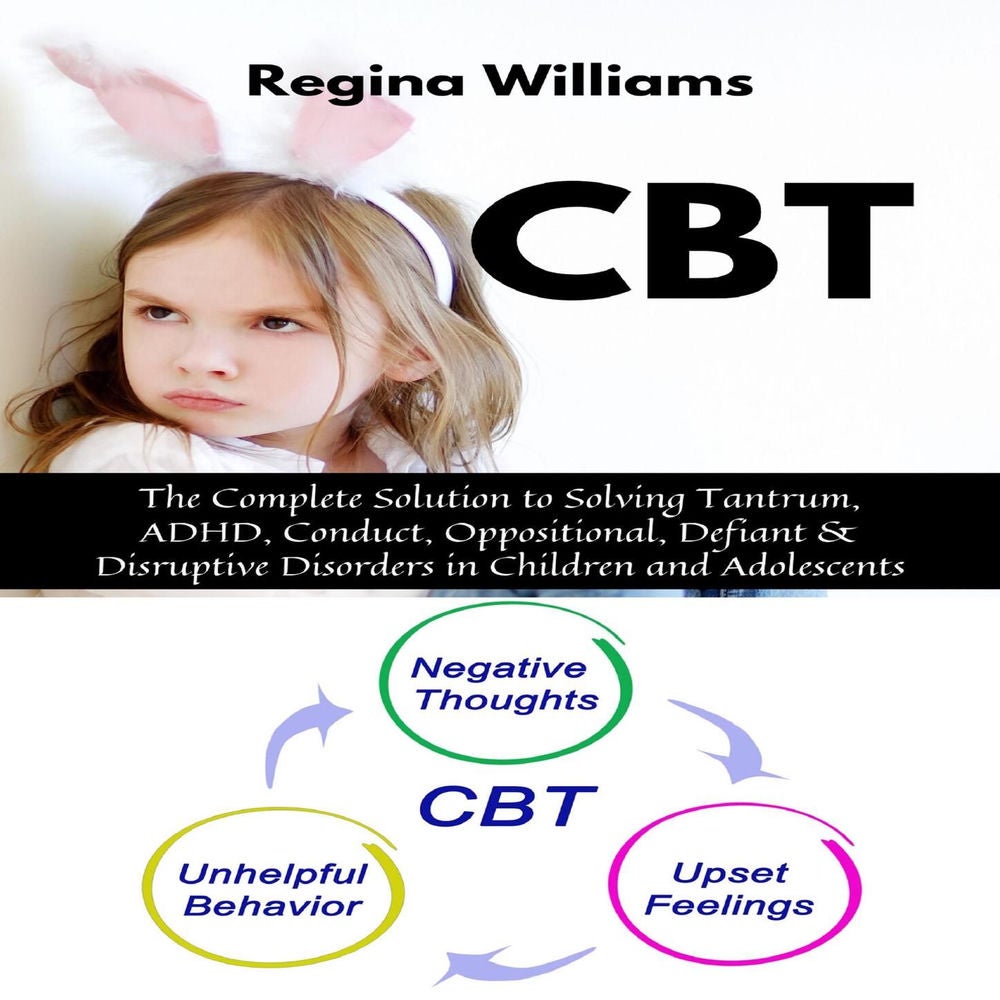 CBT - The Complete Solution to Solving Tantrum, ADHD, Conduct, Oppositional, Defiant & Disruptive Disorders in Children and Adoles