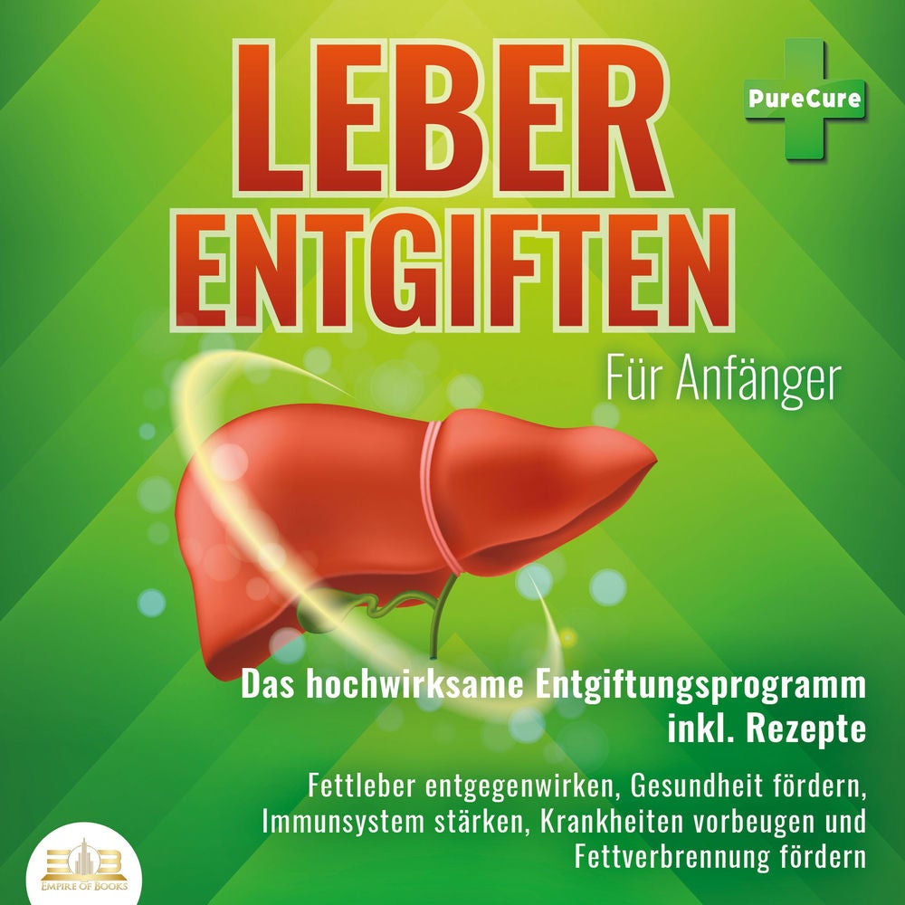 Leber entgiften für Anfänger: Das hochwirksame Entgiftungsprogramm inkl. Rezepte: Fettleber entgegenwirken, Gesundheit fördern, Im