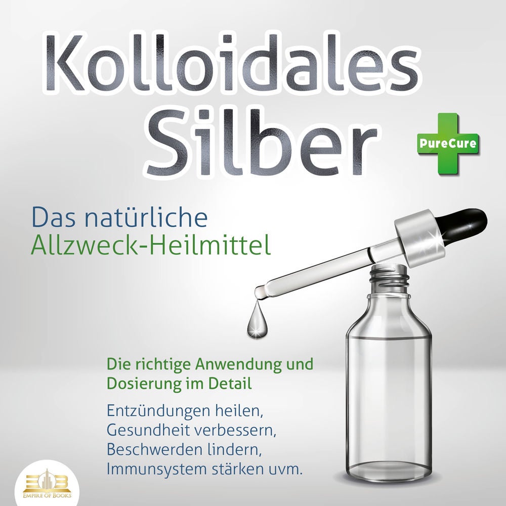 KOLLOIDALES SILBER - Das natürliche Allzweck-Heilmittel: Die richtige Anwendung und Dosierung im Detail (Entzündungen heilen, Gesu