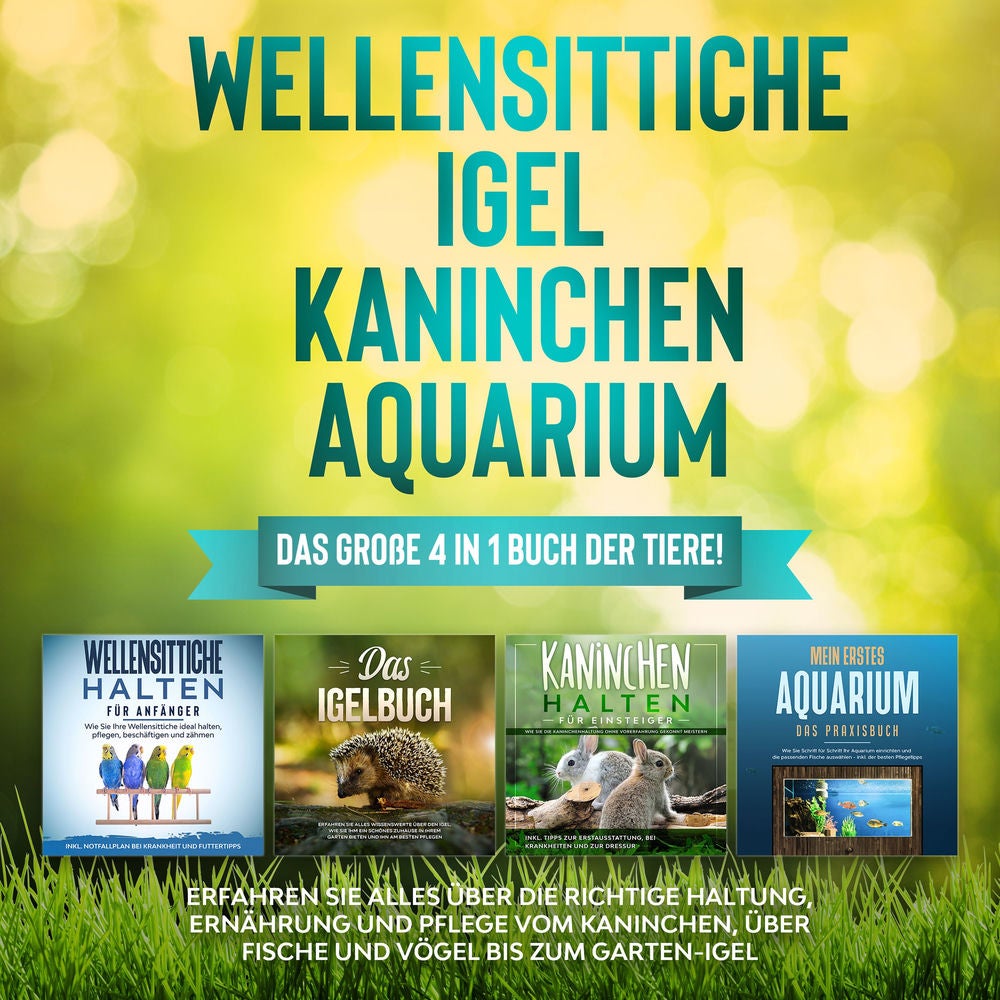 Wellensittiche | Igel | Kaninchen | Aquarium: Das große 4 in 1 Buch der Tiere! Erfahren Sie alles über die richtige Haltung, Ernäh