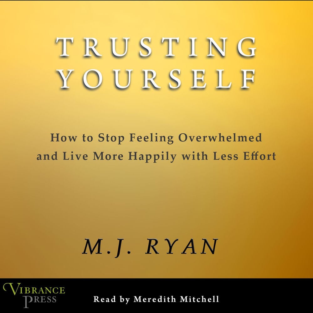 Trusting Yourself - How to Stop Feeling Overwhelmed and Live More Happily with Less Effort