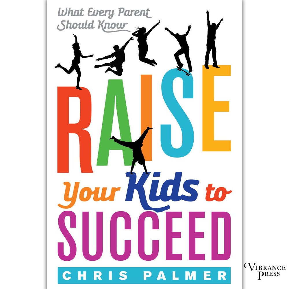 Raise Your Kids to Succeed - What Every Parent Should Know