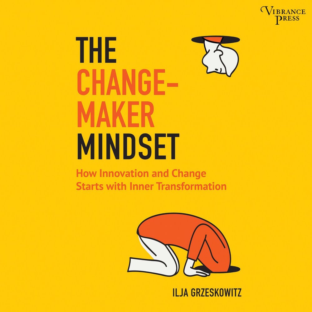 The Changemaker Mindset - Why Every Change on the Outside Starts with an Inner Transformation