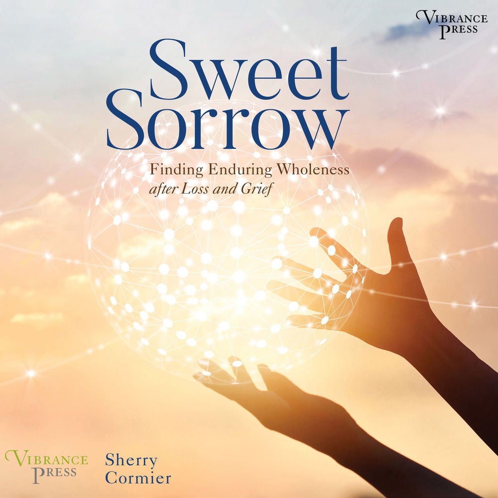 Sweet Sorrow - Finding Enduring Wholeness after Loss and Grief