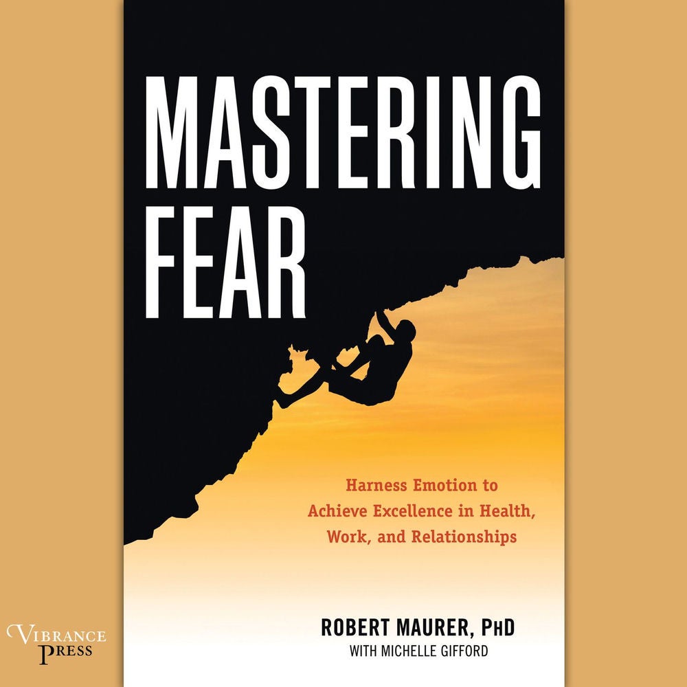 Mastering Fear - Harness Emotion to Achieve Excellence in Work, Health, and Relationships