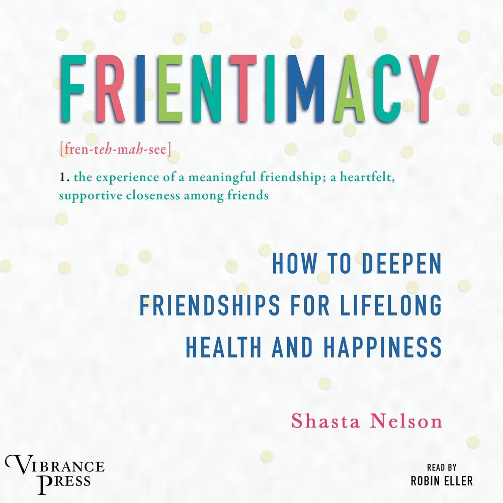 Frientimacy - How to Deepen Friendships for Lifelong Health and Happiness