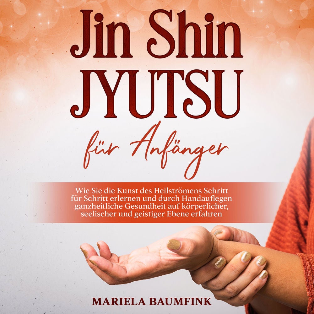 Jin Shin Jyutsu für Anfänger: Wie Sie die Kunst des Heilströmens Schritt für Schritt erlernen und durch Handauflegen ganzheitliche