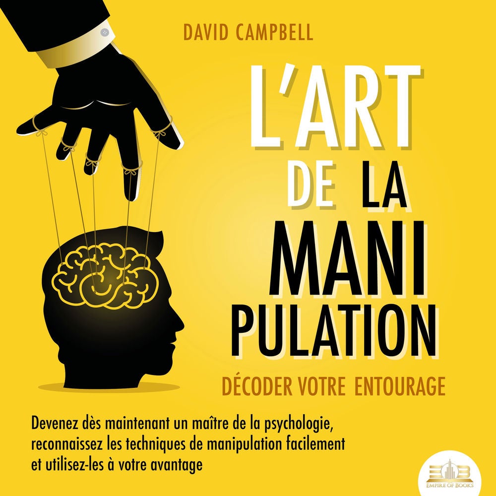 L'ART DE LA MANIPULATION - Décoder votre entourage: Devenez dès maintenant un maître de la psychologie, reconnaissez les technique