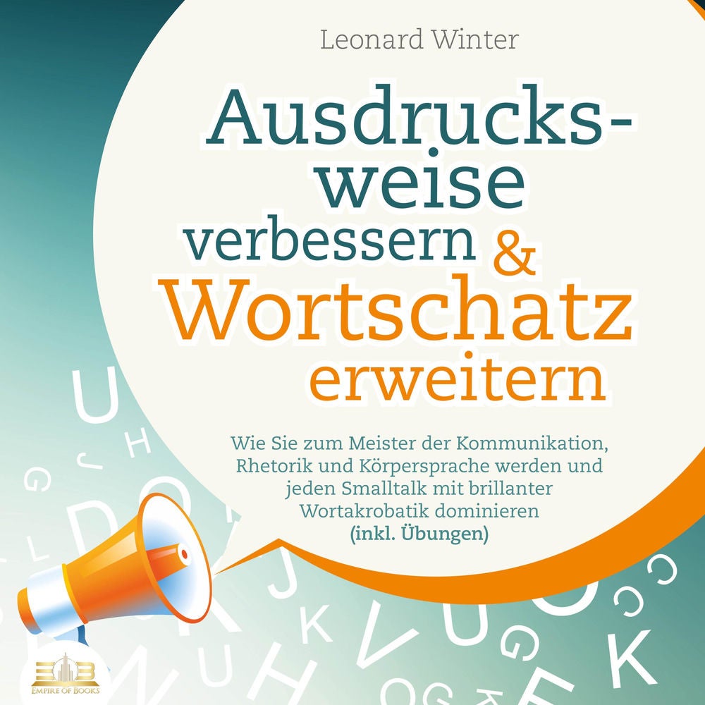 Ausdrucksweise verbessern & Wortschatz erweitern: Wie Sie zum Meister der Kommunikation, Rhetorik und Körpersprache werden und jed