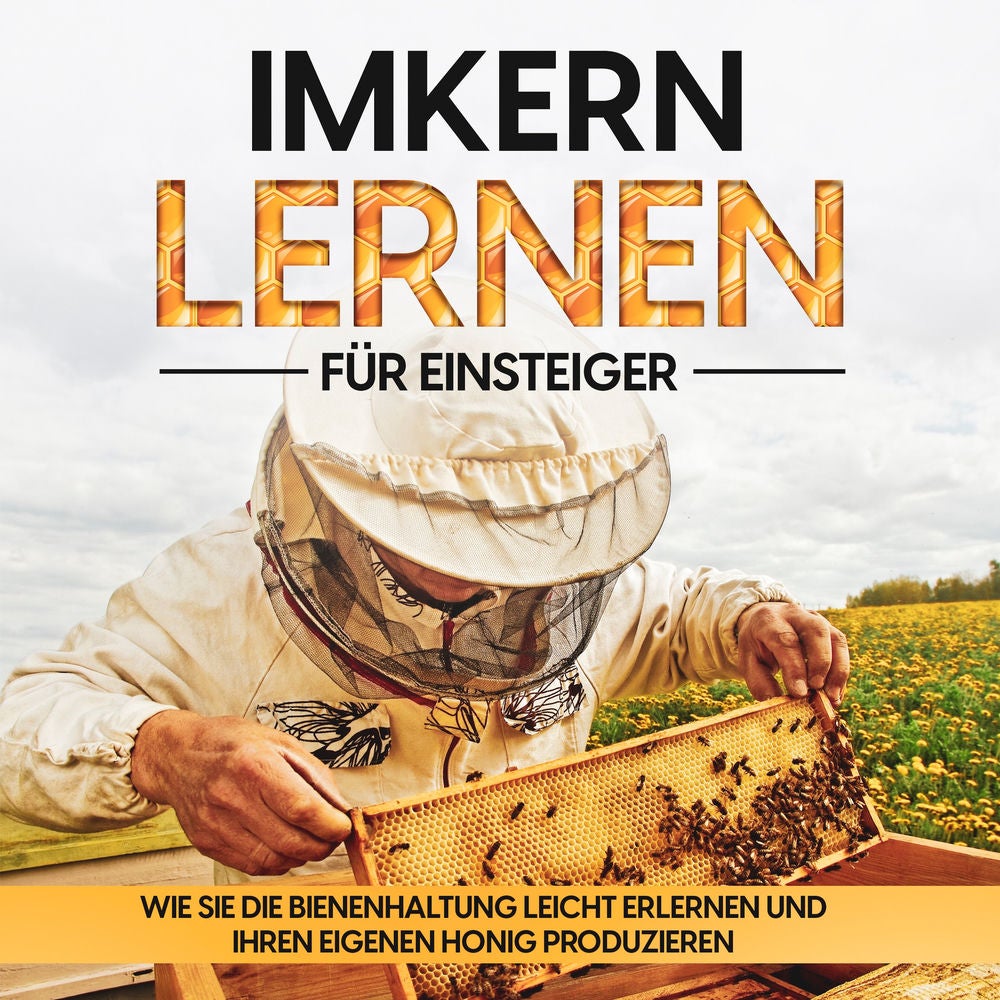 Imkern lernen für Einsteiger – Bienen halten Step by Step: Wie Sie die Bienenhaltung leicht erlernen und Ihren eigenen Honig produ