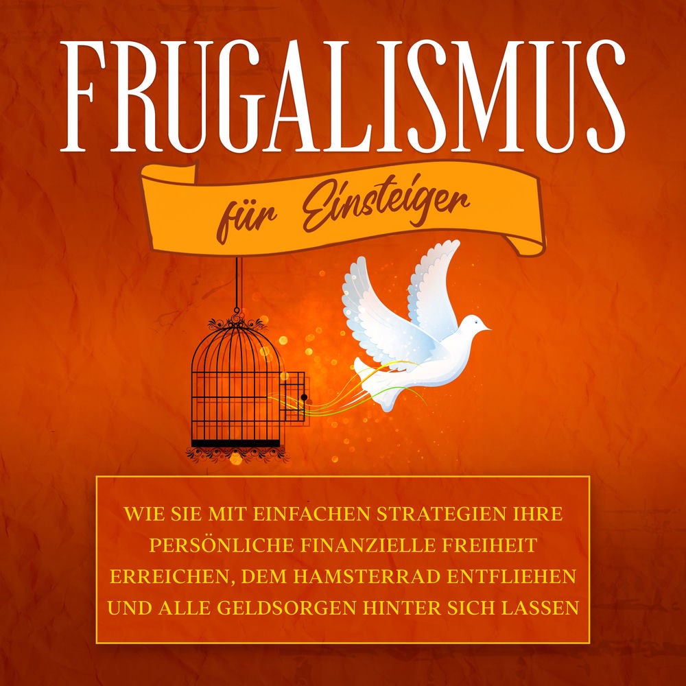 Frugalismus für Einsteiger: Wie Sie mit einfachen Strategien Ihre persönliche finanzielle Freiheit erreichen, dem Hamsterrad entfl