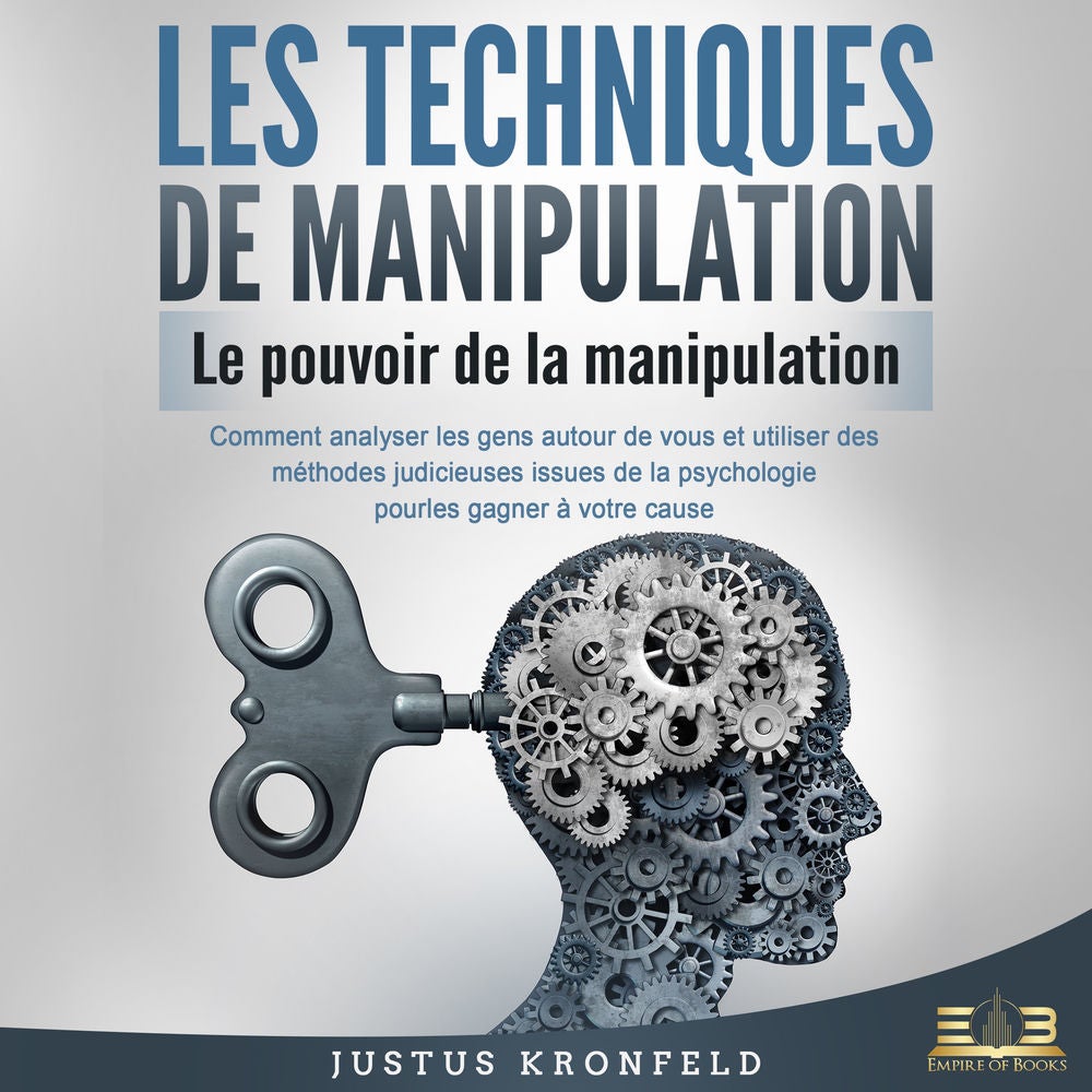 LES TECHNIQUES DE MANIPULATION - Le pouvoir de la manipulation: Comment analyser les gens autour de vous et utiliser des méthodes