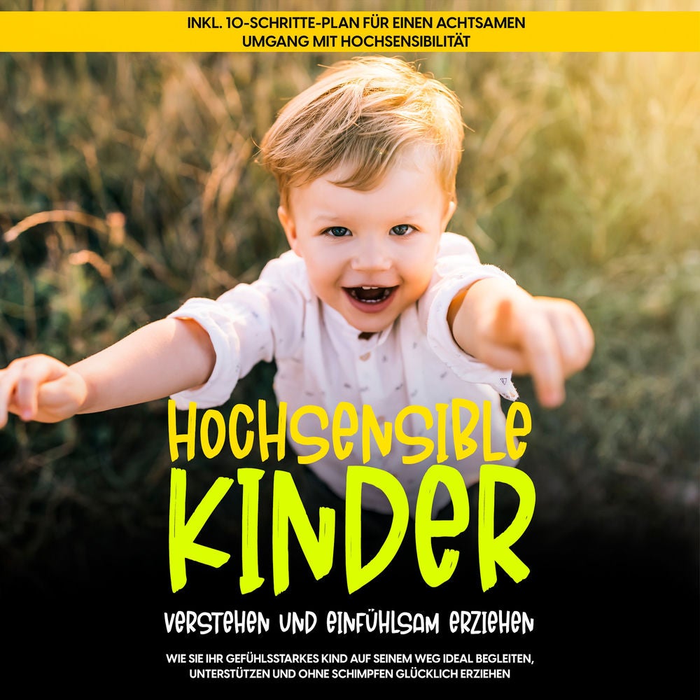 Hochsensible Kinder verstehen und einfühlsam erziehen: Wie Sie Ihr gefühlsstarkes Kind auf seinem Weg ideal begleiten, unterstütze