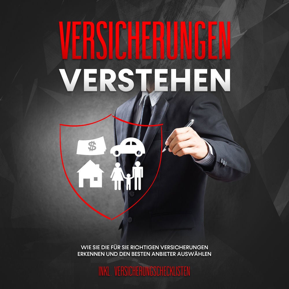 Versicherungen verstehen: Wie Sie die für Sie richtigen Versicherungen erkennen und den besten Anbieter auswählen - inkl. Versiche