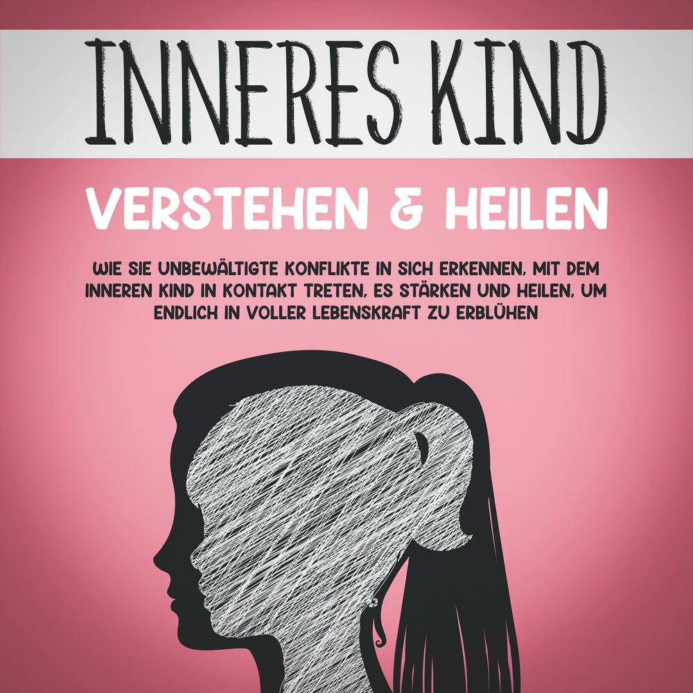 Inneres Kind verstehen & heilen: Wie Sie unbewältigte Konflikte in sich erkennen, mit dem inneren Kind in Kontakt treten, es stärk