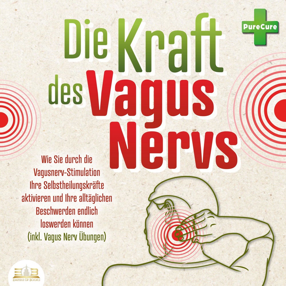 Die Kraft des Vagus Nervs: Wie Sie durch die Vagusnerv-Stimulation Ihre Selbstheilungskräfte aktivieren und Ihre alltäglichen Besc