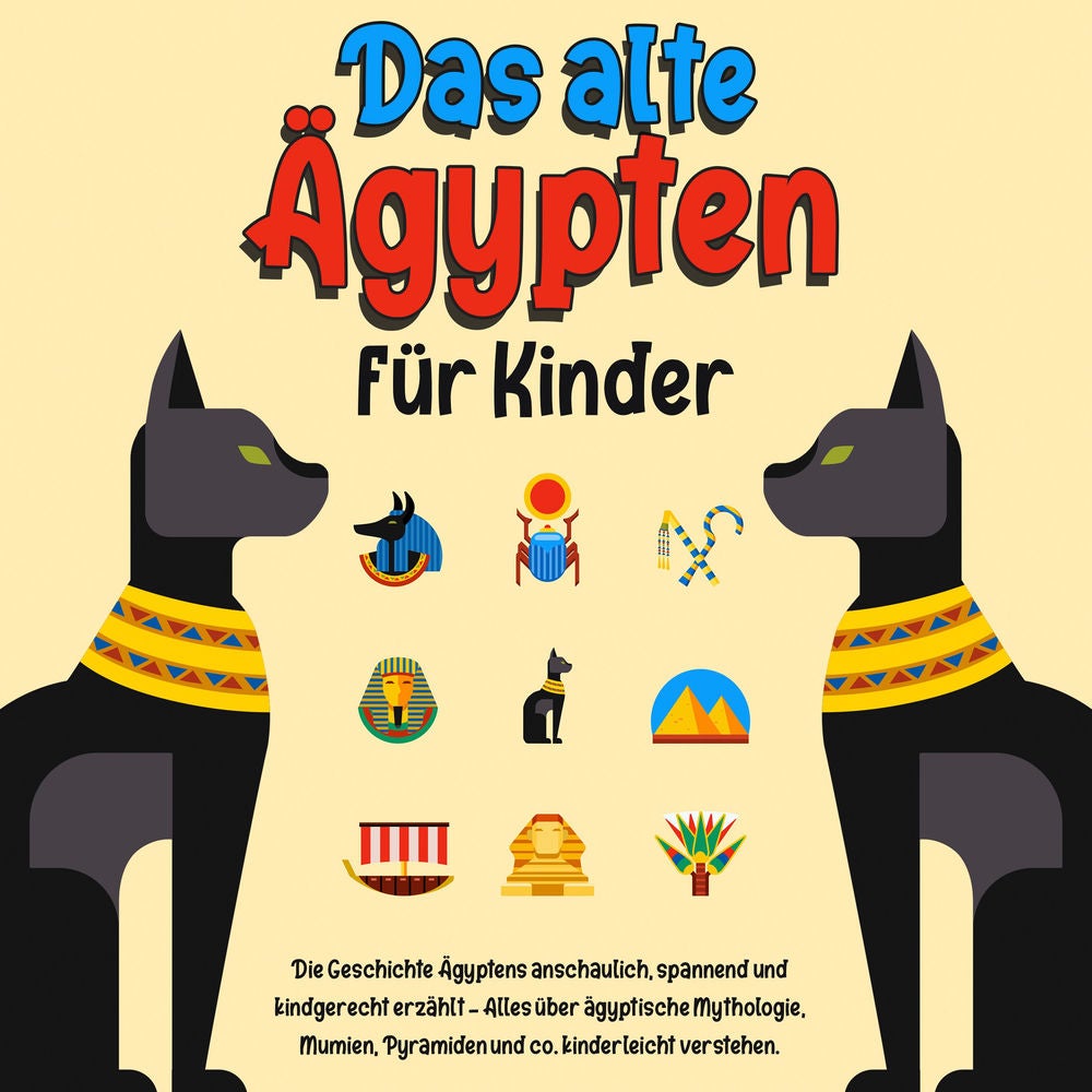 Das alte Ägypten für Kinder: Die Geschichte Ägyptens anschaulich, spannend und kindgerecht erzählt – Alles über ägyptische Mytholo