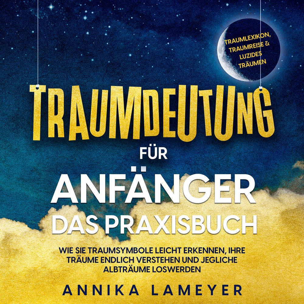 Traumdeutung für Anfänger - Das Praxisbuch: Wie Sie Traumsymbole leicht erkennen, Ihre Träume endlich verstehen und jegliche Albtr