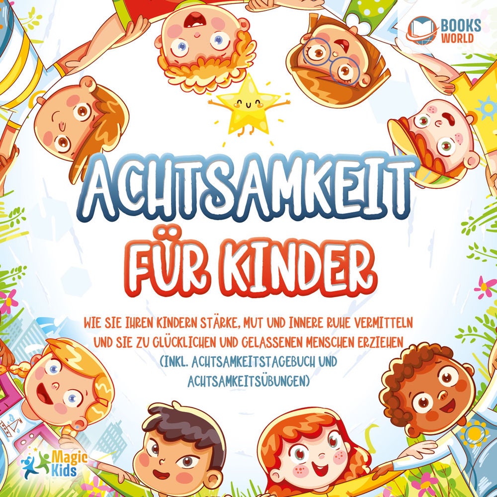 Achtsamkeit für Kinder: Wie Sie Ihren Kindern Stärke, Mut und innere Ruhe vermitteln und sie zu glücklichen und gelassenen Mensche