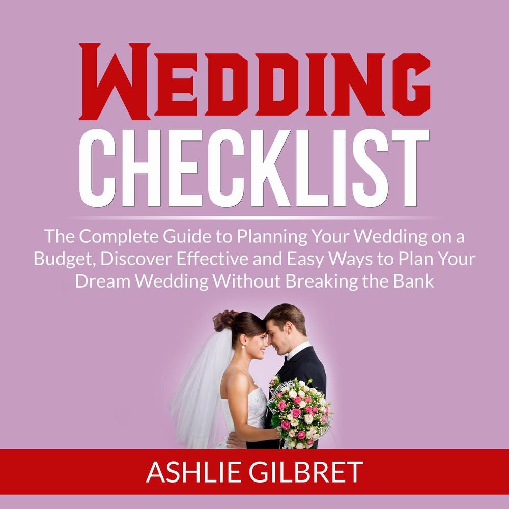 Wedding Checklist - The Complete Guide to Planning Your Wedding on a Budget, Discover Effective and Easy Ways to Plan Your Dream W