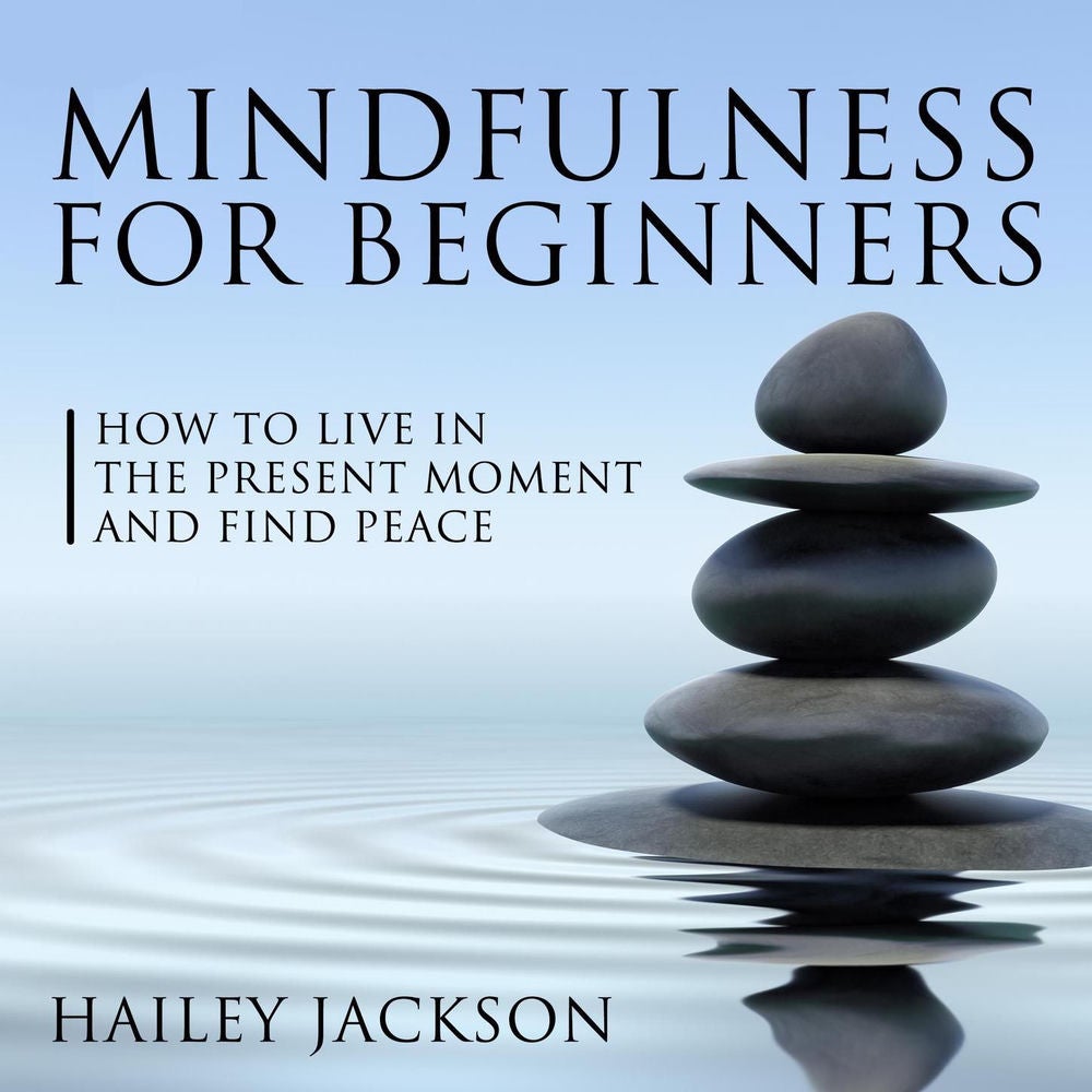 Mindfulness for Beginners - How to Live in the Present Moment and Find Peace