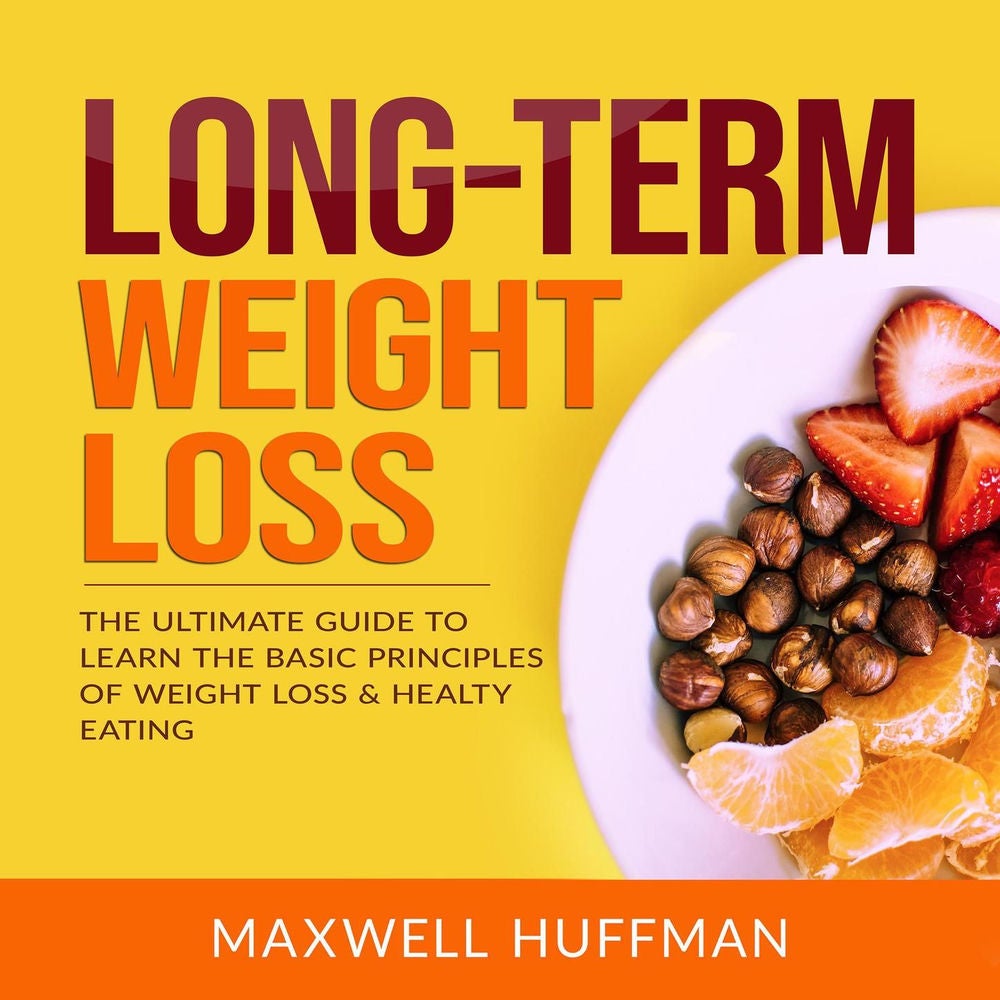 Long-Term Weight Loss - The Ultimate Guide to Learn The Basic Principles of Weight Loss & Healty Eating