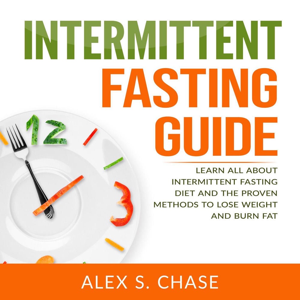 Intermittent Fasting Guide - Learn All About Intermittent Fasting Diet And The Proven Methods To Lose Weight And Burn Fat