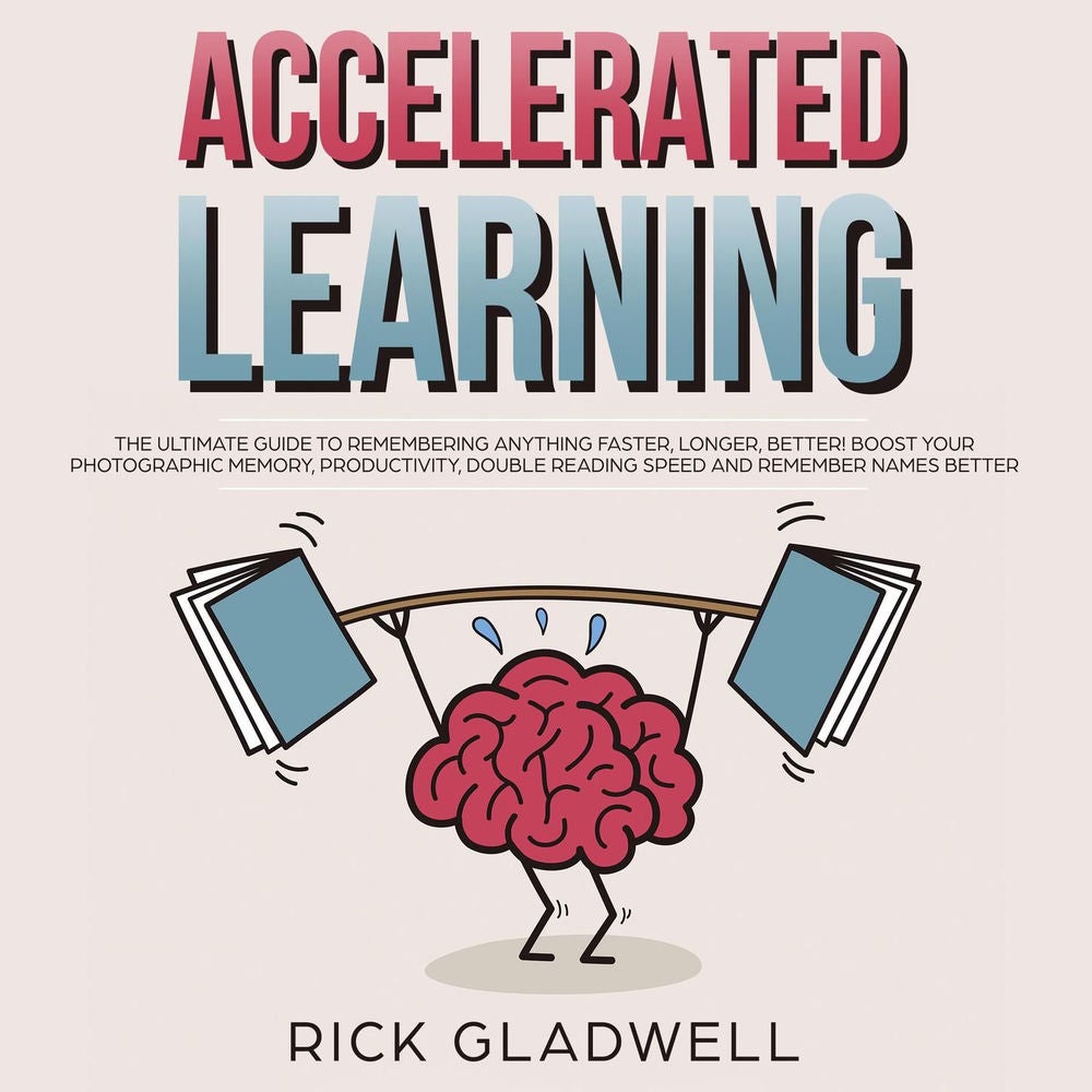 Accelerated Learning - The Ultimate Guide to Remembering Anything Faster, Longer, Better! Boost Your Photographic Memory, Producti