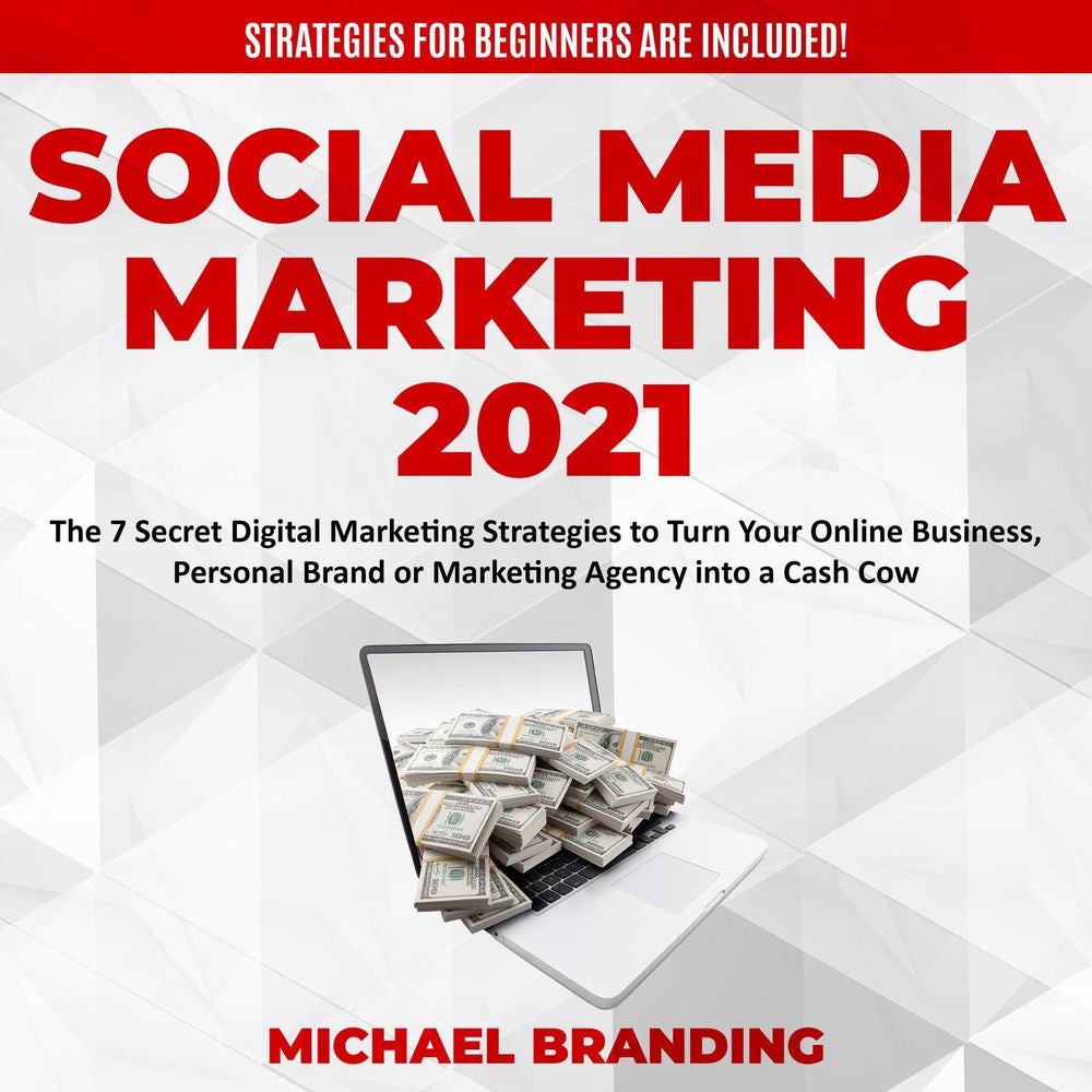 Social Media Marketing 2021 - The 7 Secret Digital Marketing Strategies to Turn Your Online Business, Personal Brand or Marketing