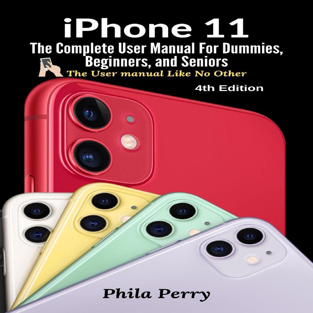 iPhone 11 - The Complete User Manual For Dummies, Beginners, and Seniors