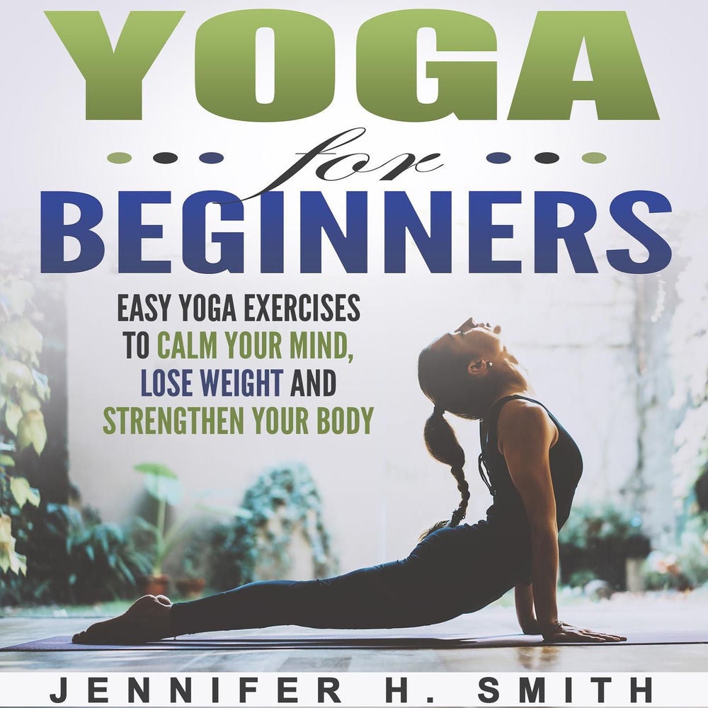 Yoga for Beginners - Easy Yoga Exercises to Calm Your Mind, Lose Weight and Strengthen Your Body