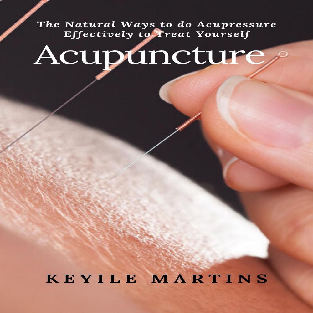 Acupuncture - The Natural Ways to do Acupressure Effectively to Treat Yourself